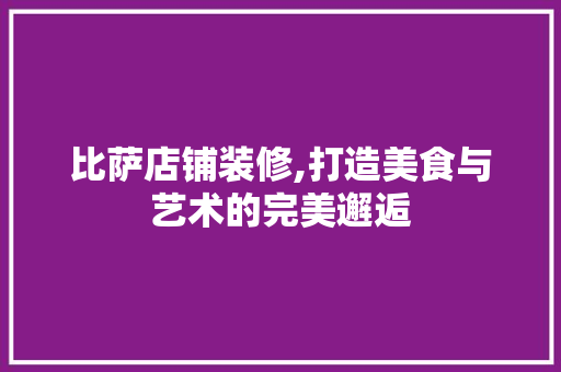比萨店铺装修,打造美食与艺术的完美邂逅 家居装修