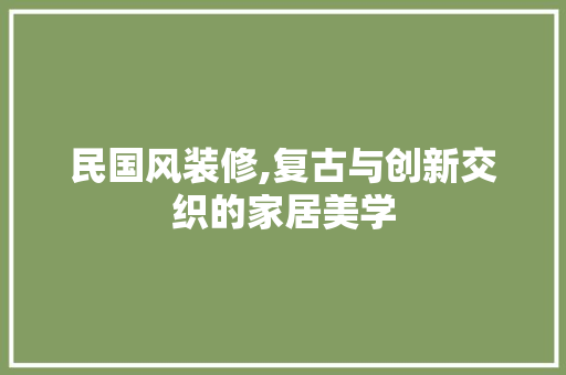 民国风装修,复古与创新交织的家居美学 室内设计