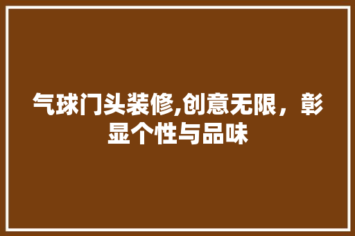 气球门头装修,创意无限，彰显个性与品味 客厅装修