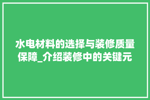 水电材料的选择与装修质量保障_介绍装修中的关键元素 室内设计