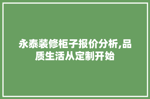 永泰装修柜子报价分析,品质生活从定制开始