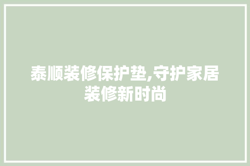 泰顺装修保护垫,守护家居装修新时尚