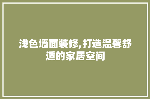 浅色墙面装修,打造温馨舒适的家居空间 室内设计