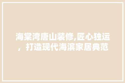 海棠湾唐山装修,匠心独运，打造现代海滨家居典范 地板材料
