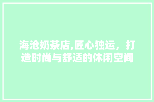 海沧奶茶店,匠心独运，打造时尚与舒适的休闲空间 室内设计