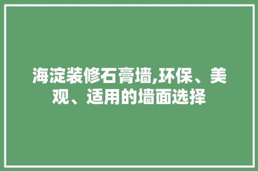 海淀装修石膏墙,环保、美观、适用的墙面选择 软装设计