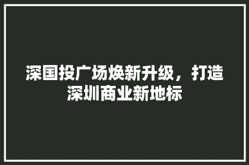 深国投广场焕新升级，打造深圳商业新地标