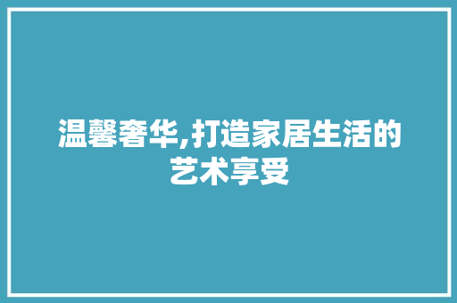 温馨奢华,打造家居生活的艺术享受 卧室装修