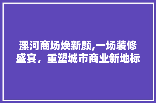 漯河商场焕新颜,一场装修盛宴，重塑城市商业新地标 地板材料