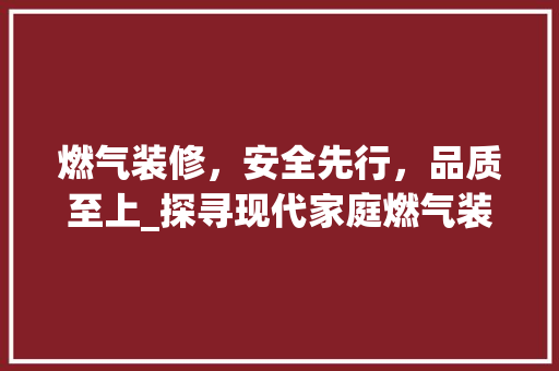 燃气装修，安全先行，品质至上_探寻现代家庭燃气装修之路 室内设计