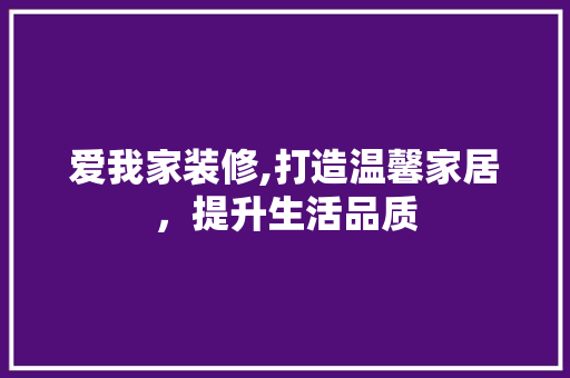 爱我家装修,打造温馨家居，提升生活品质 客厅装修