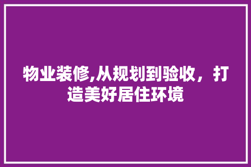 物业装修,从规划到验收，打造美好居住环境 木雕艺术