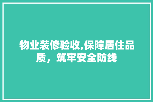 物业装修验收,保障居住品质，筑牢安全防线 卧室装修