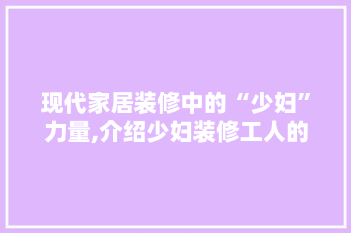 现代家居装修中的“少妇”力量,介绍少妇装修工人的崛起之路 客厅装修