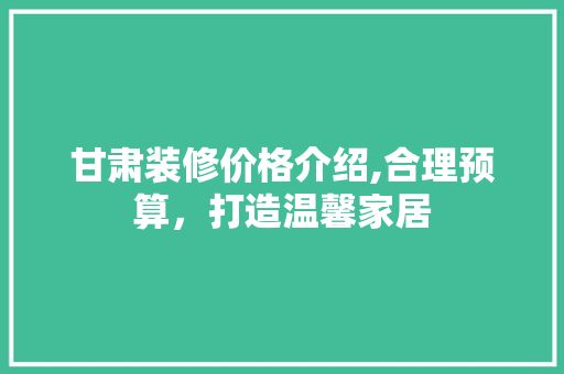 甘肃装修价格介绍,合理预算，打造温馨家居