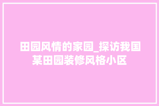 田园风情的家园_探访我国某田园装修风格小区 卧室装修
