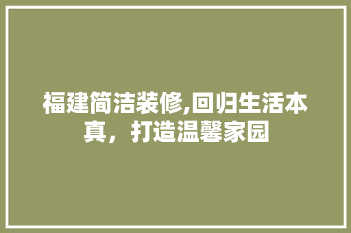 福建简洁装修,回归生活本真，打造温馨家园
