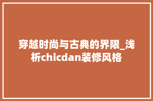 穿越时尚与古典的界限_浅析chicdan装修风格 家居装修
