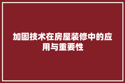加固技术在房屋装修中的应用与重要性