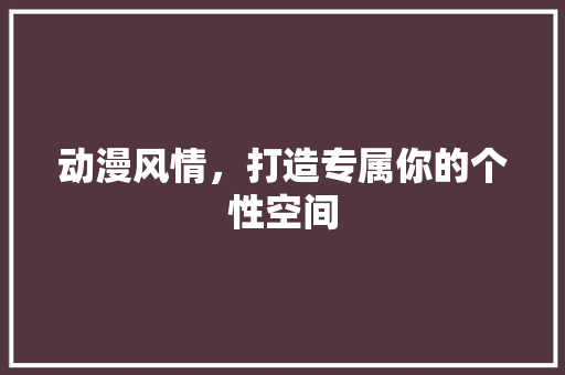 动漫风情，打造专属你的个性空间