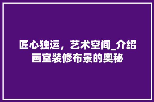 匠心独运，艺术空间_介绍画室装修布景的奥秘