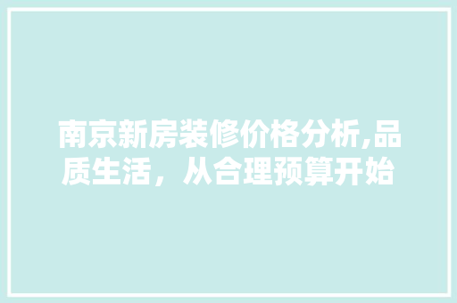 南京新房装修价格分析,品质生活，从合理预算开始