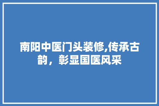 南阳中医门头装修,传承古韵，彰显国医风采