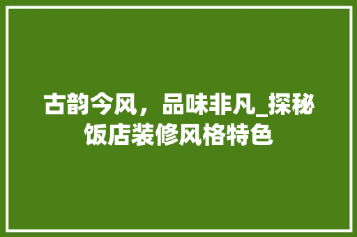 古韵今风，品味非凡_探秘饭店装修风格特色