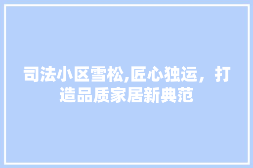司法小区雪松,匠心独运，打造品质家居新典范 中式风格装饰