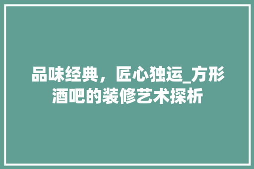 品味经典，匠心独运_方形酒吧的装修艺术探析