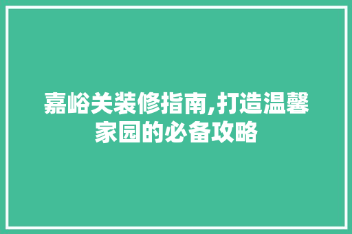 嘉峪关装修指南,打造温馨家园的必备攻略