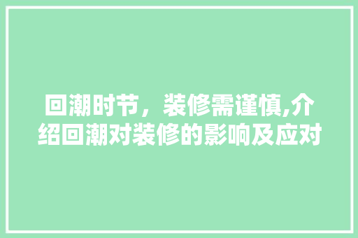 回潮时节，装修需谨慎,介绍回潮对装修的影响及应对步骤 软装设计