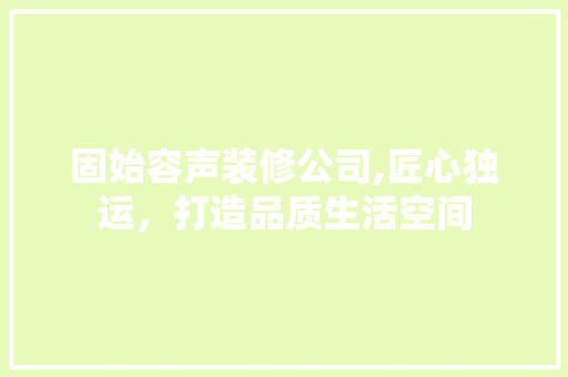 固始容声装修公司,匠心独运，打造品质生活空间
