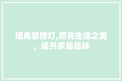 墙角装修灯,照亮生活之美，提升家居品味