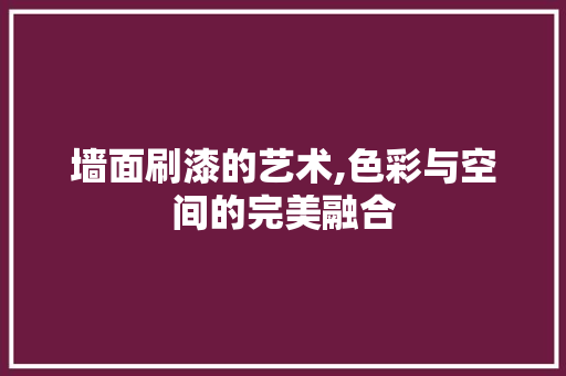 墙面刷漆的艺术,色彩与空间的完美融合