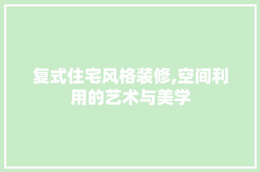 复式住宅风格装修,空间利用的艺术与美学