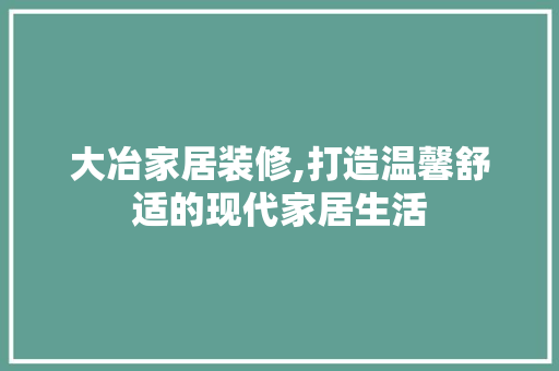 大冶家居装修,打造温馨舒适的现代家居生活