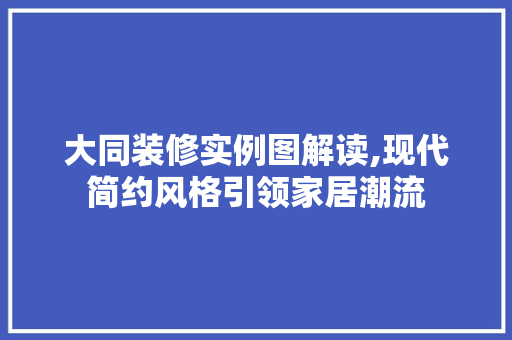 大同装修实例图解读,现代简约风格引领家居潮流