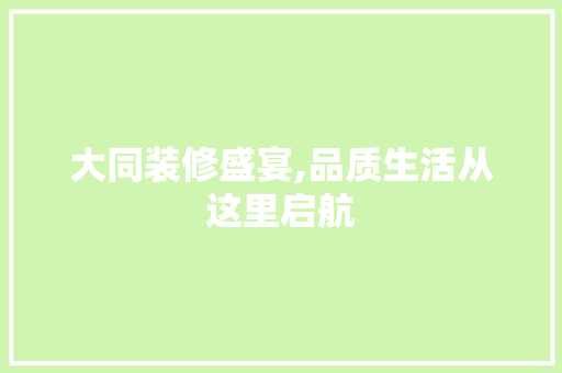 大同装修盛宴,品质生活从这里启航