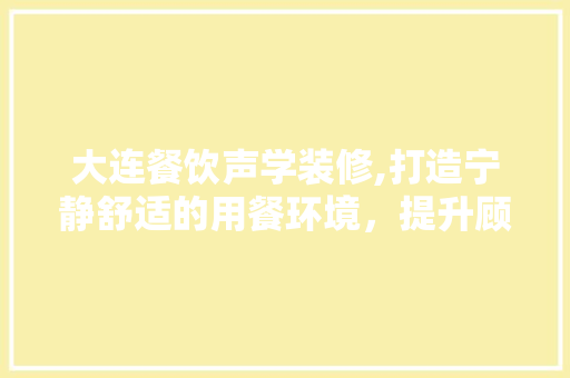 大连餐饮声学装修,打造宁静舒适的用餐环境，提升顾客满意度
