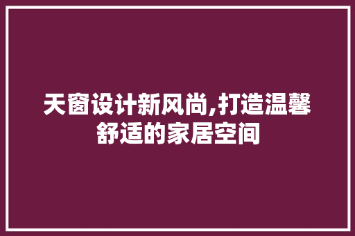天窗设计新风尚,打造温馨舒适的家居空间