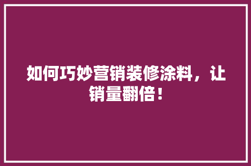 如何巧妙营销装修涂料，让销量翻倍！