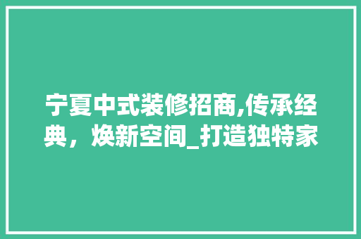 宁夏中式装修招商,传承经典，焕新空间_打造独特家居文化新风尚 现代风格装饰
