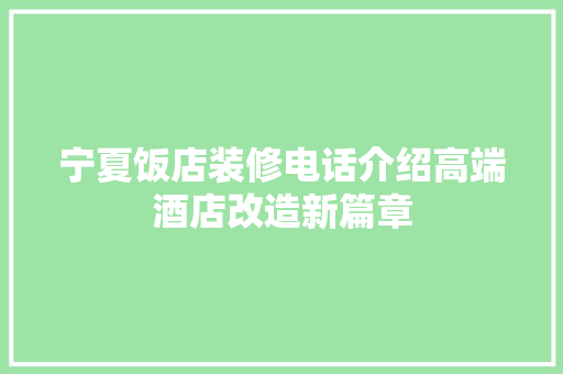 宁夏饭店装修电话介绍高端酒店改造新篇章