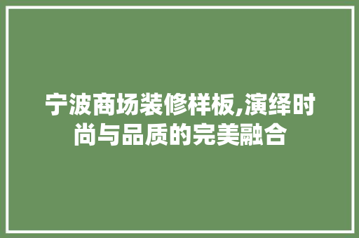 宁波商场装修样板,演绎时尚与品质的完美融合 家居装修
