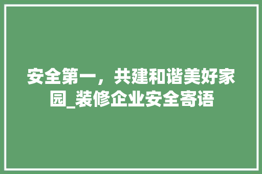 安全第一，共建和谐美好家园_装修企业安全寄语 客厅装修