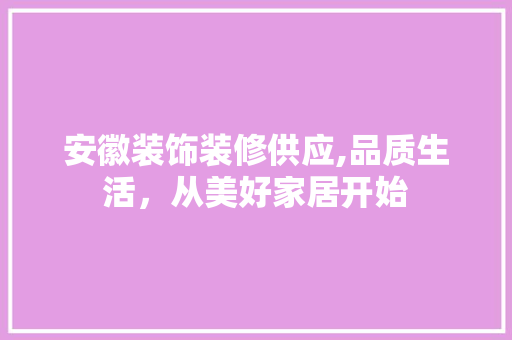 安徽装饰装修供应,品质生活，从美好家居开始 卧室装修