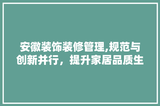 安徽装饰装修管理,规范与创新并行，提升家居品质生活 客厅装修