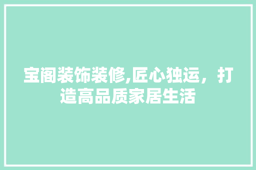 宝阁装饰装修,匠心独运，打造高品质家居生活 木雕艺术