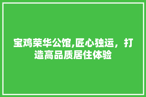 宝鸡荣华公馆,匠心独运，打造高品质居住体验 室内设计